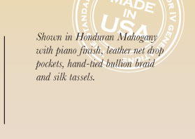 Shown in Honduran Mahogany with piano finish, leather net drop pockets, hand-tied braid and silk tassels.